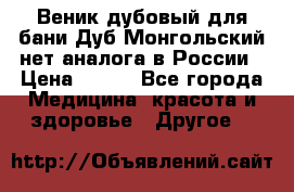 Веник дубовый для бани Дуб Монгольский нет аналога в России › Цена ­ 120 - Все города Медицина, красота и здоровье » Другое   